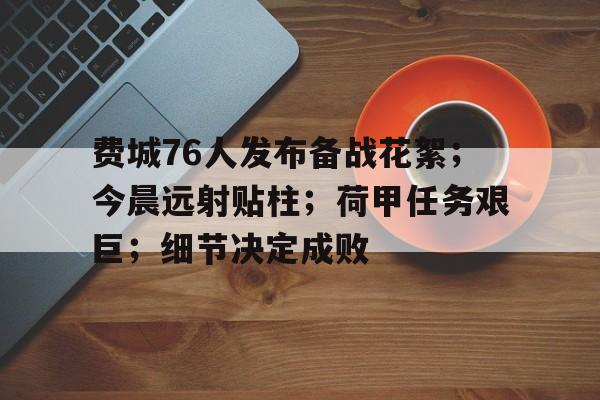 db真人官网-费城76人发布备战花絮；今晨远射贴柱；荷甲任务艰巨；细节决定成败