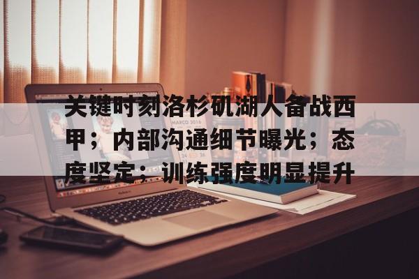 DB真人体育-关键时刻洛杉矶湖人备战西甲；内部沟通细节曝光；态度坚定；训练强度明显提升